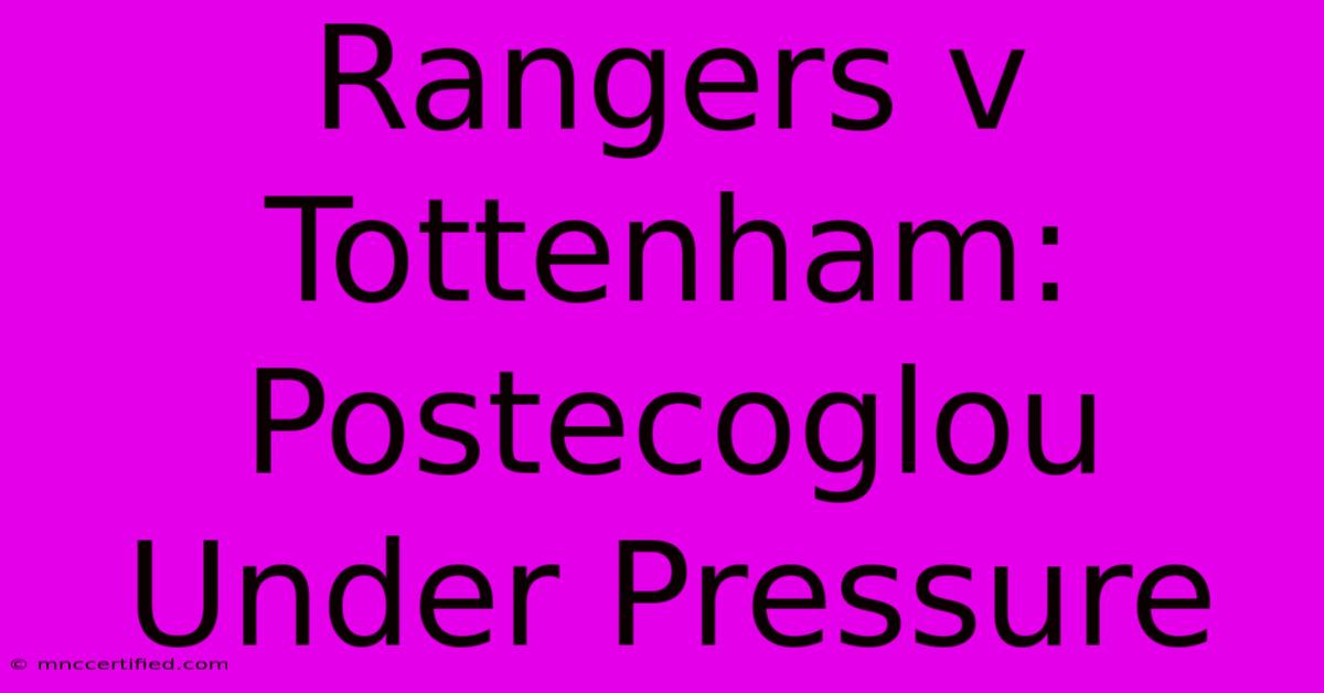 Rangers V Tottenham: Postecoglou Under Pressure