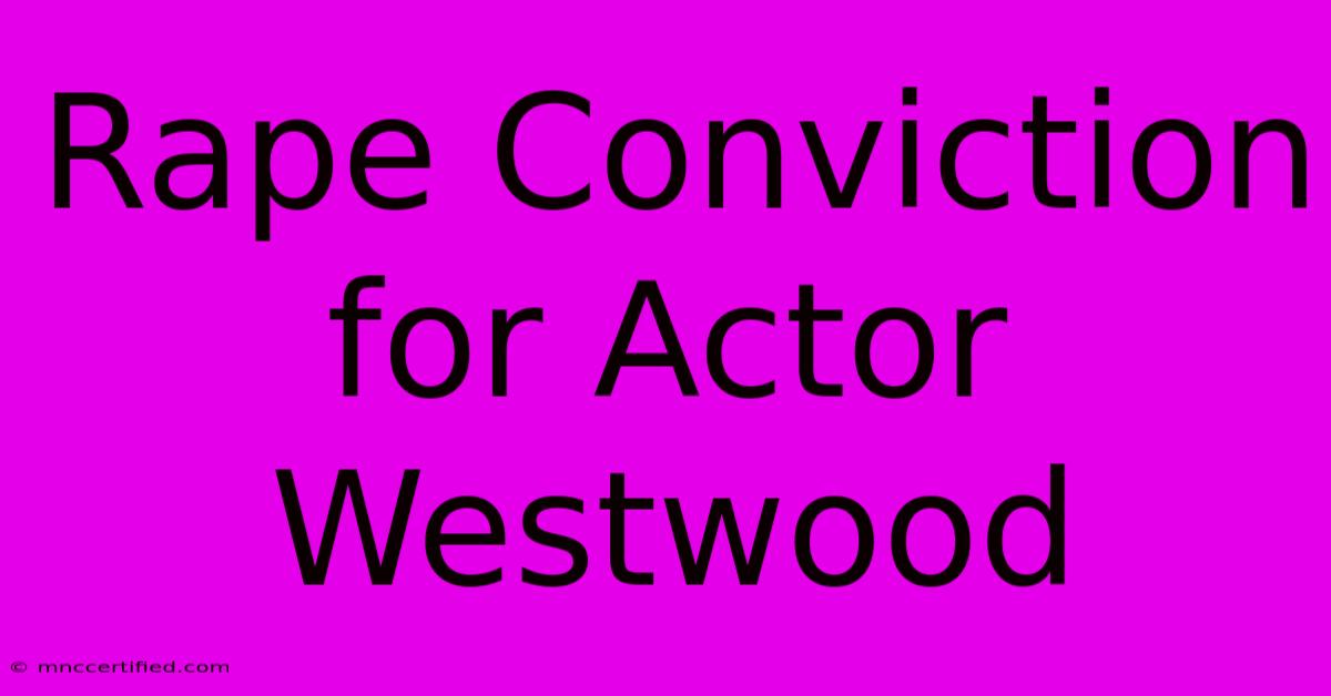 Rape Conviction For Actor Westwood