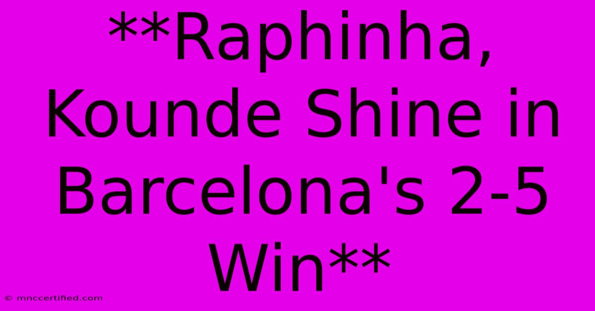 **Raphinha, Kounde Shine In Barcelona's 2-5 Win**