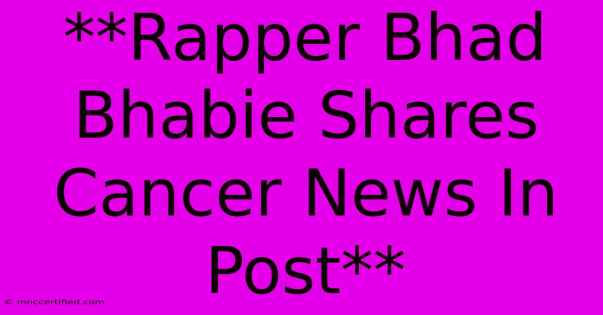 **Rapper Bhad Bhabie Shares Cancer News In Post**