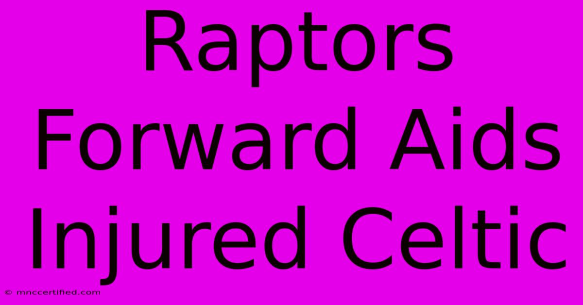 Raptors Forward Aids Injured Celtic