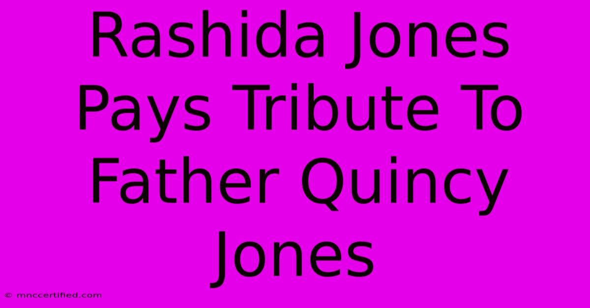 Rashida Jones Pays Tribute To Father Quincy Jones