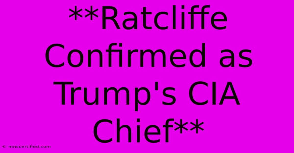 **Ratcliffe Confirmed As Trump's CIA Chief** 