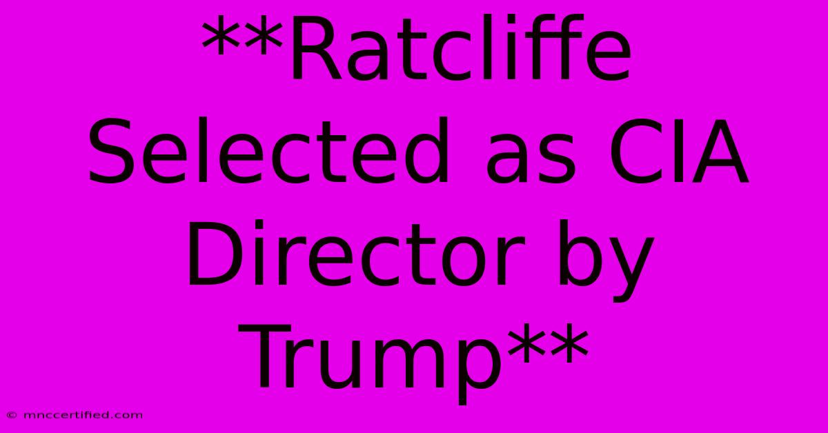 **Ratcliffe Selected As CIA Director By Trump**