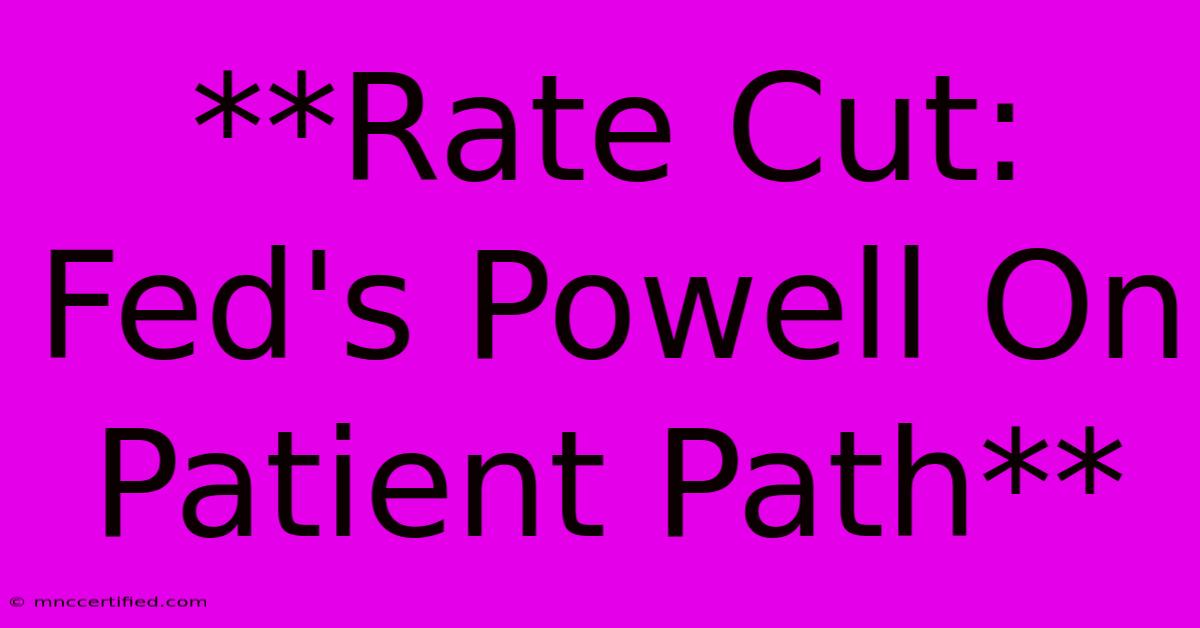 **Rate Cut: Fed's Powell On Patient Path**