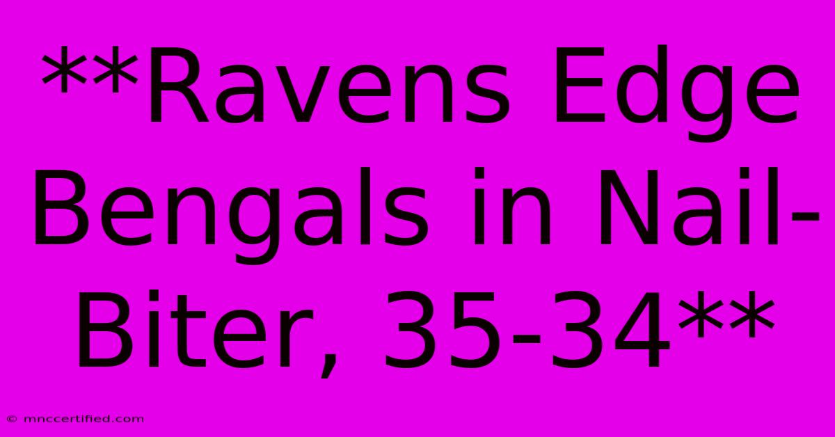 **Ravens Edge Bengals In Nail-Biter, 35-34**