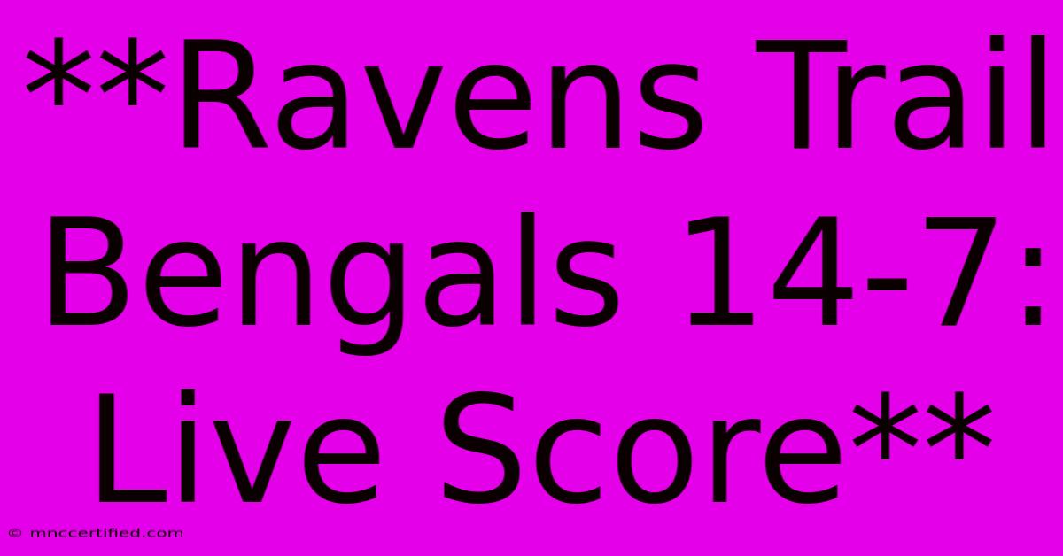 **Ravens Trail Bengals 14-7: Live Score**