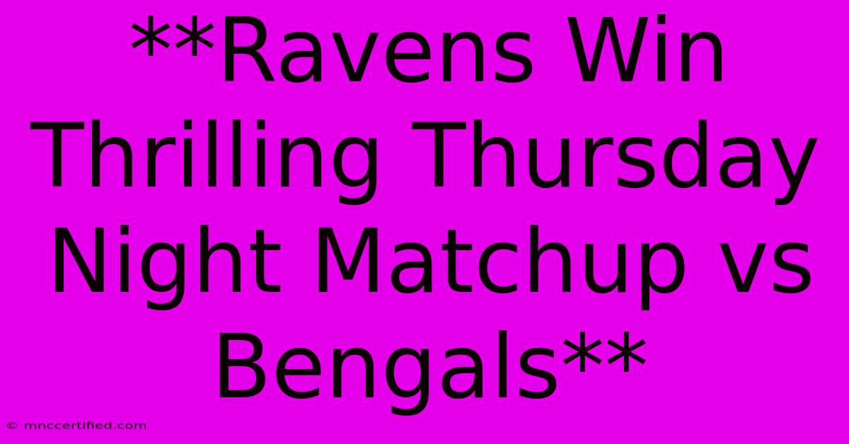 **Ravens Win Thrilling Thursday Night Matchup Vs Bengals**