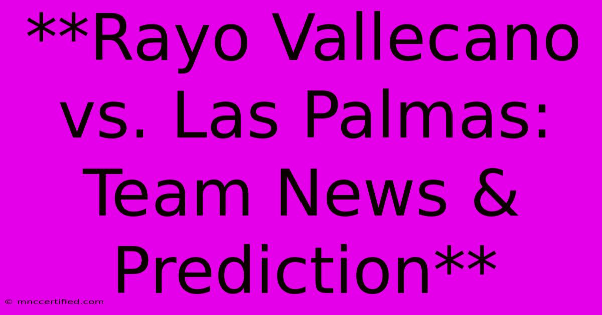 **Rayo Vallecano Vs. Las Palmas: Team News & Prediction**