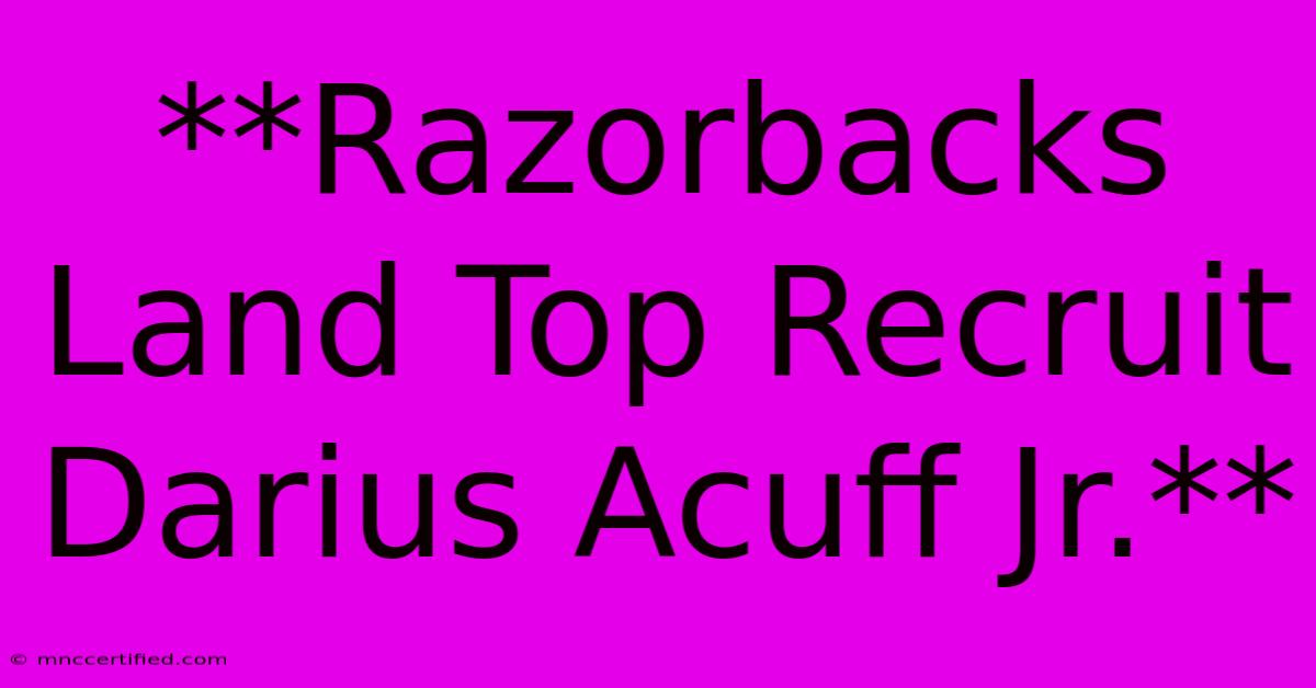 **Razorbacks Land Top Recruit Darius Acuff Jr.**