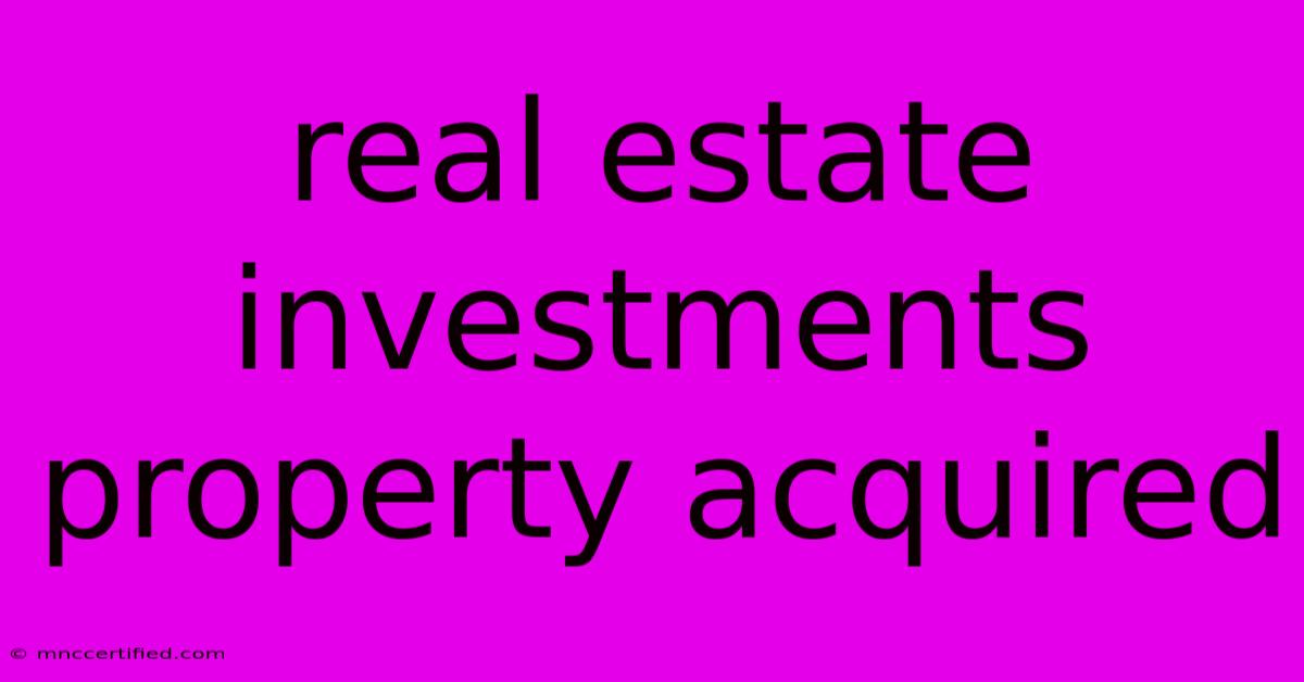 Real Estate Investments Property Acquired