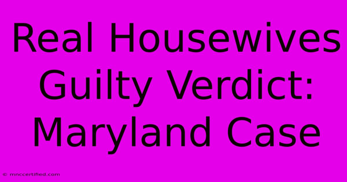 Real Housewives Guilty Verdict: Maryland Case