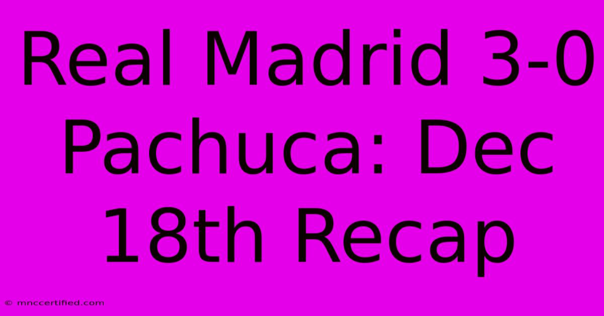 Real Madrid 3-0 Pachuca: Dec 18th Recap