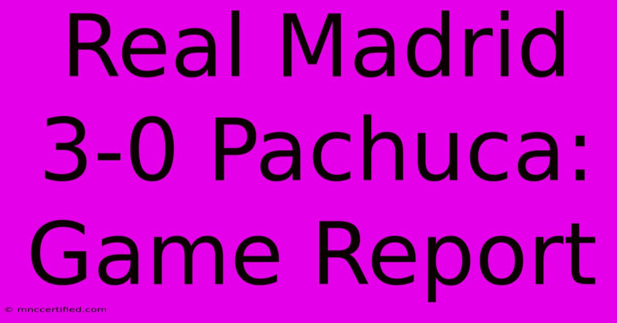 Real Madrid 3-0 Pachuca: Game Report