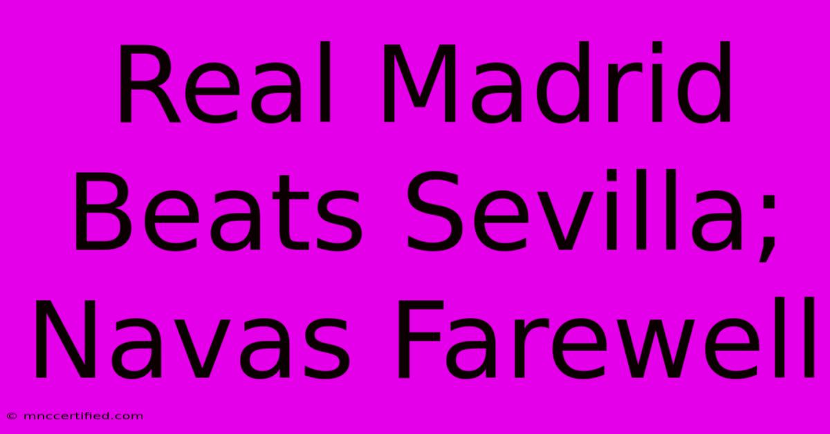 Real Madrid Beats Sevilla; Navas Farewell