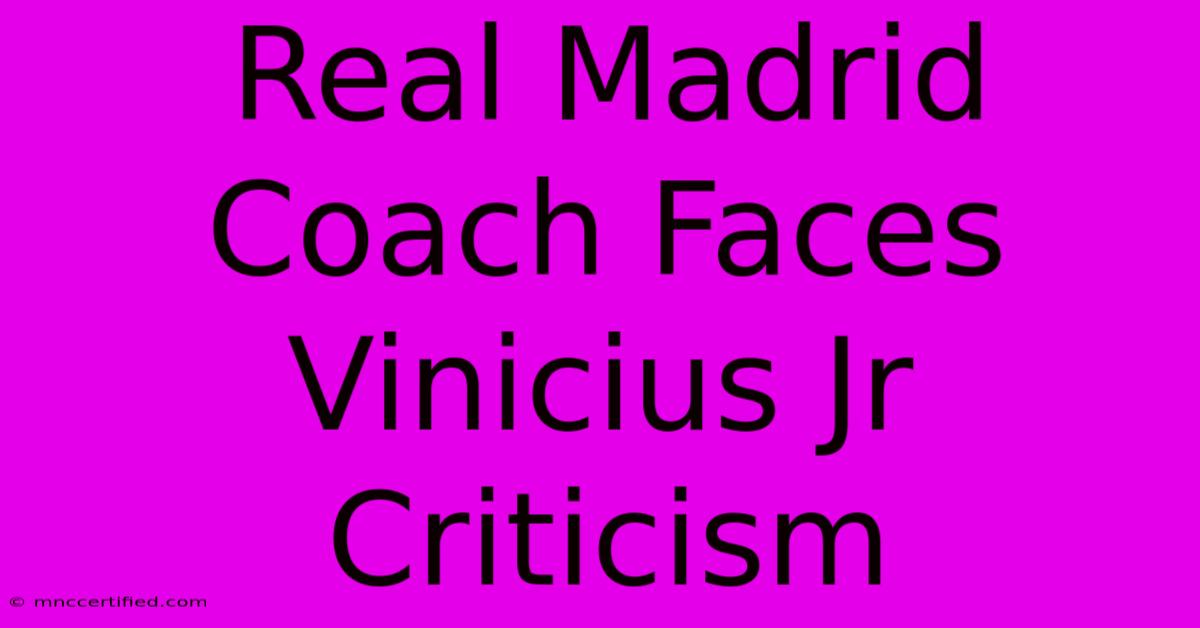 Real Madrid Coach Faces Vinicius Jr Criticism