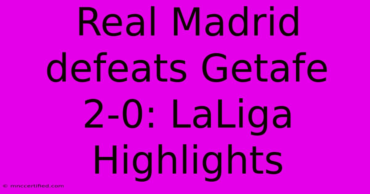 Real Madrid Defeats Getafe 2-0: LaLiga Highlights