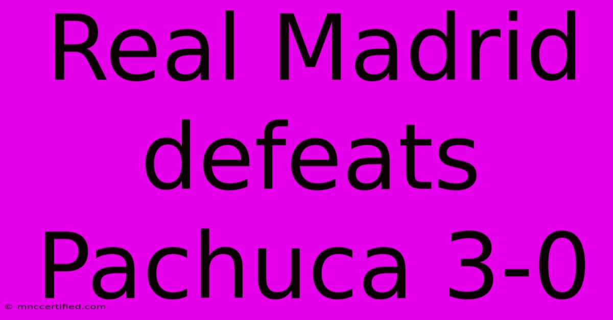 Real Madrid Defeats Pachuca 3-0