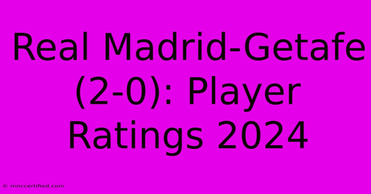 Real Madrid-Getafe (2-0): Player Ratings 2024