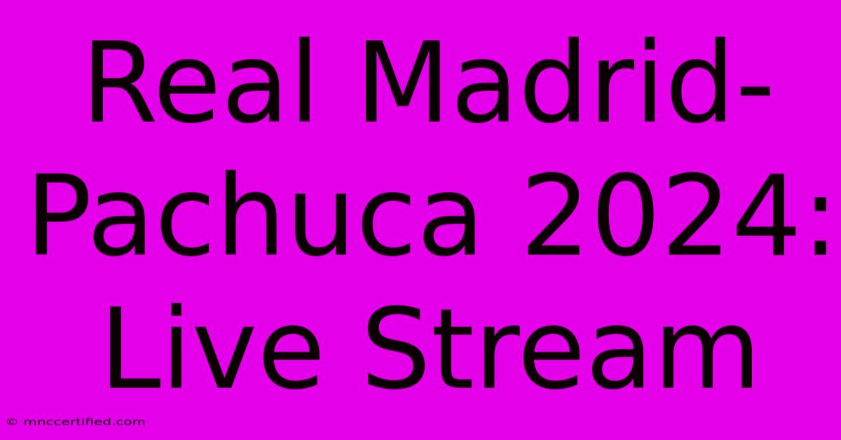 Real Madrid-Pachuca 2024: Live Stream