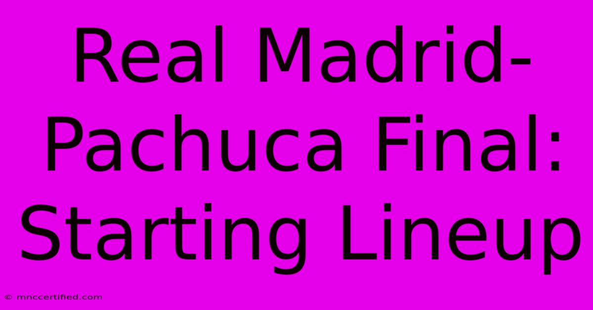 Real Madrid-Pachuca Final: Starting Lineup