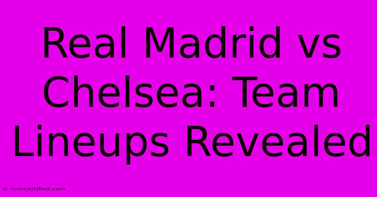 Real Madrid Vs Chelsea: Team Lineups Revealed