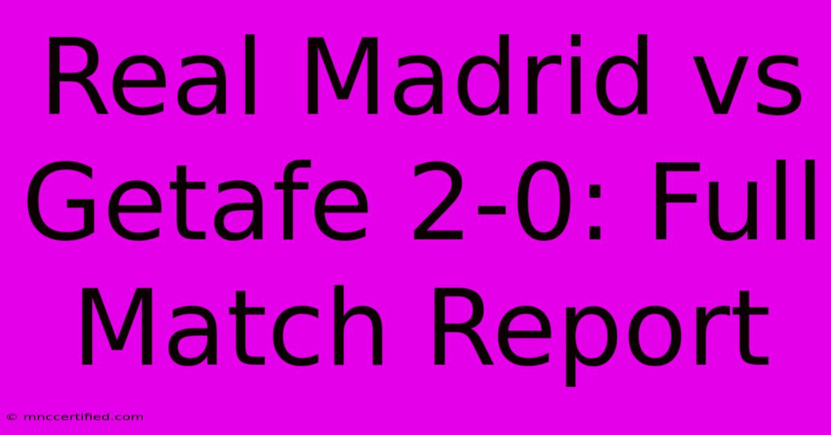 Real Madrid Vs Getafe 2-0: Full Match Report