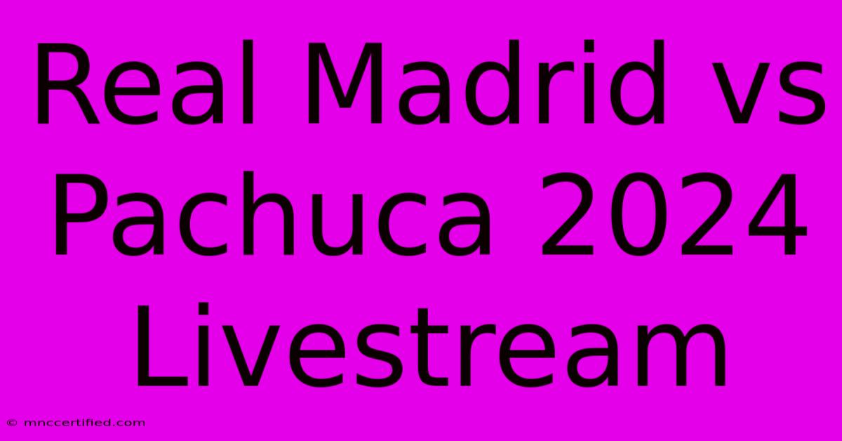 Real Madrid Vs Pachuca 2024 Livestream