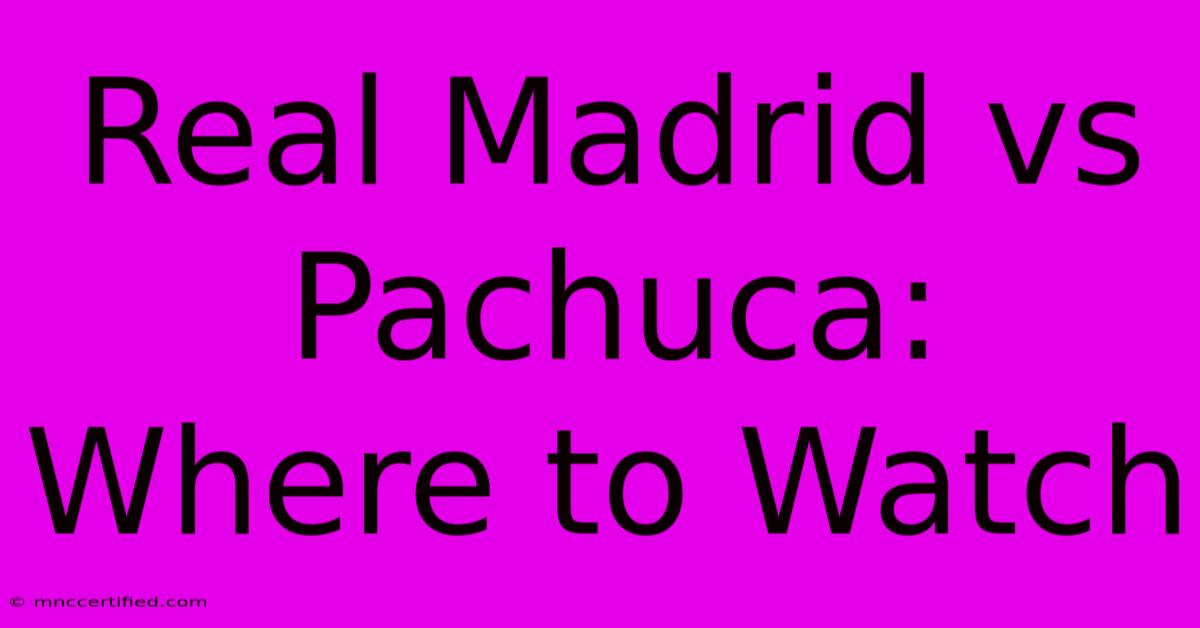 Real Madrid Vs Pachuca: Where To Watch