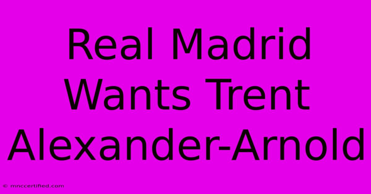 Real Madrid Wants Trent Alexander-Arnold