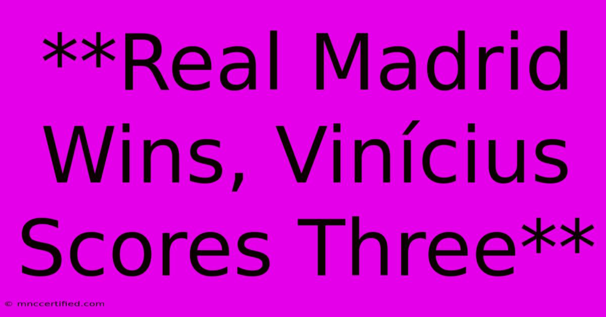 **Real Madrid Wins, Vinícius Scores Three**