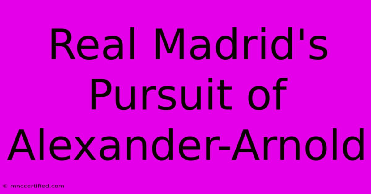 Real Madrid's Pursuit Of Alexander-Arnold