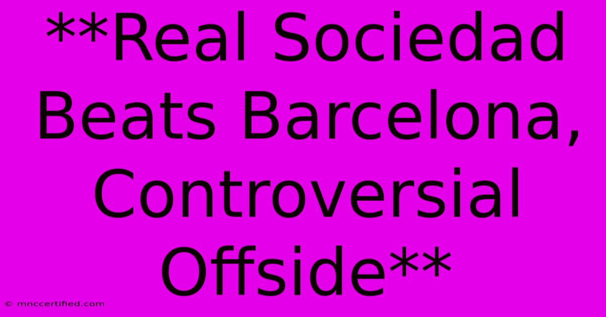 **Real Sociedad Beats Barcelona, Controversial Offside**