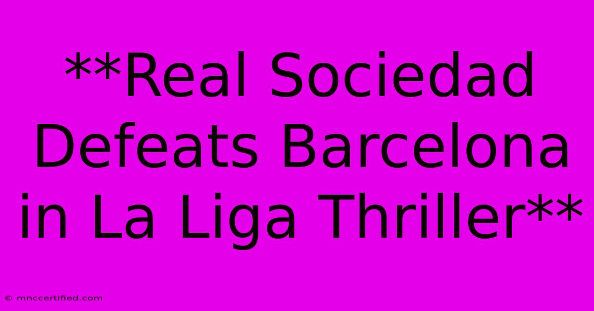 **Real Sociedad Defeats Barcelona In La Liga Thriller** 