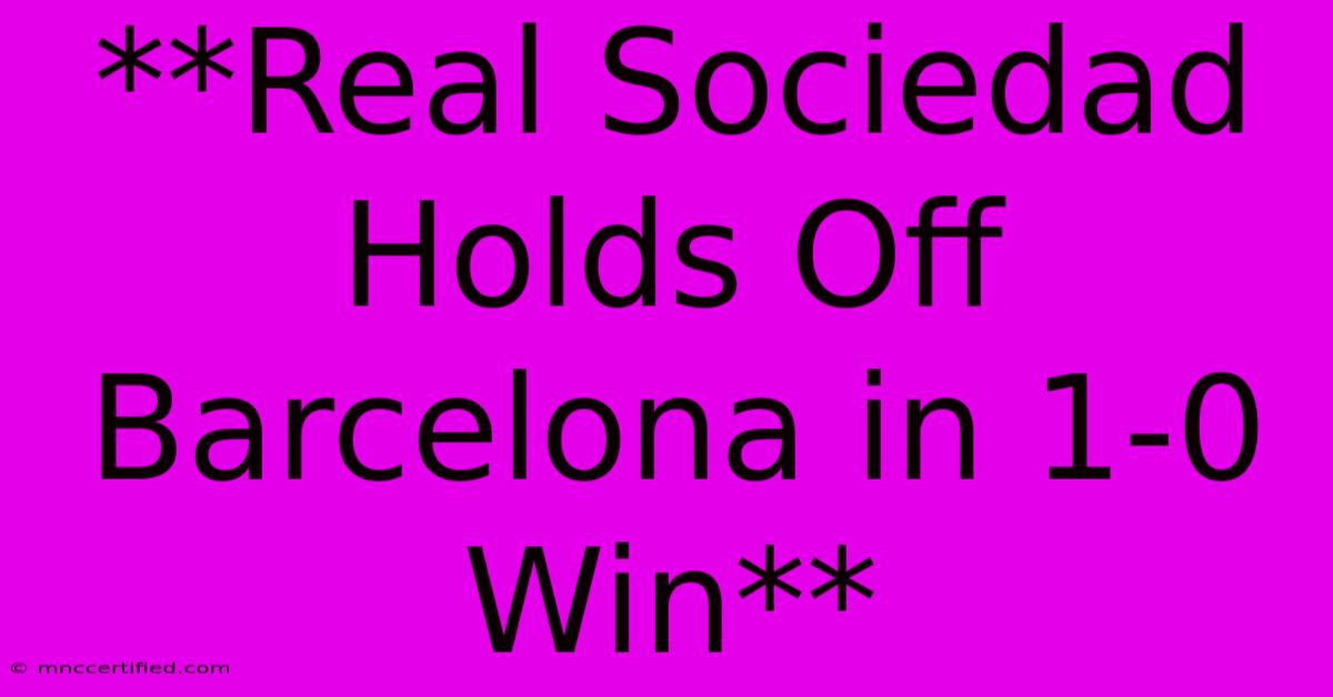 **Real Sociedad Holds Off Barcelona In 1-0 Win**