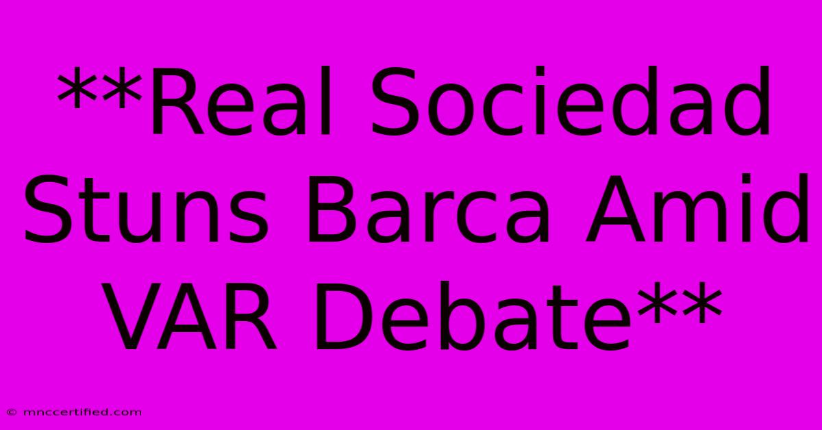 **Real Sociedad Stuns Barca Amid VAR Debate**