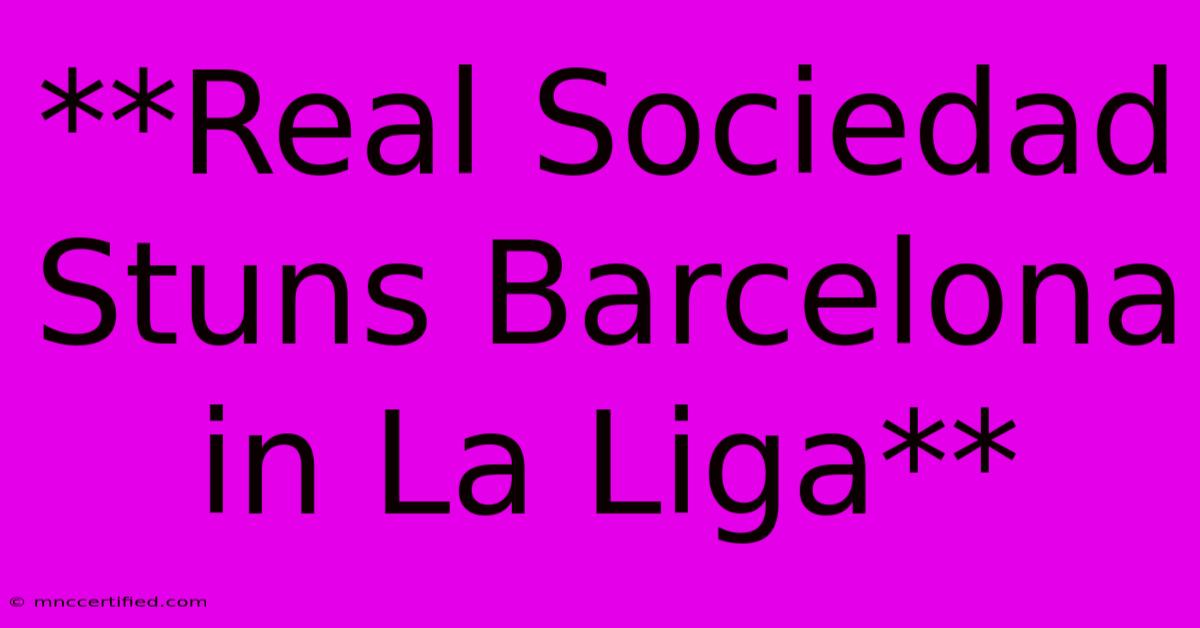 **Real Sociedad Stuns Barcelona In La Liga**