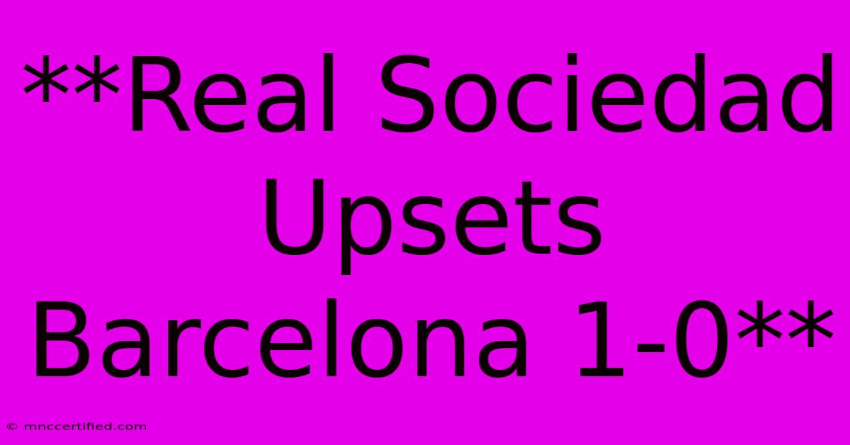 **Real Sociedad Upsets Barcelona 1-0**