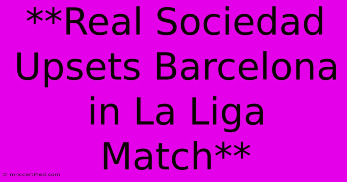 **Real Sociedad Upsets Barcelona In La Liga Match**