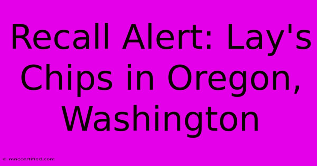 Recall Alert: Lay's Chips In Oregon, Washington