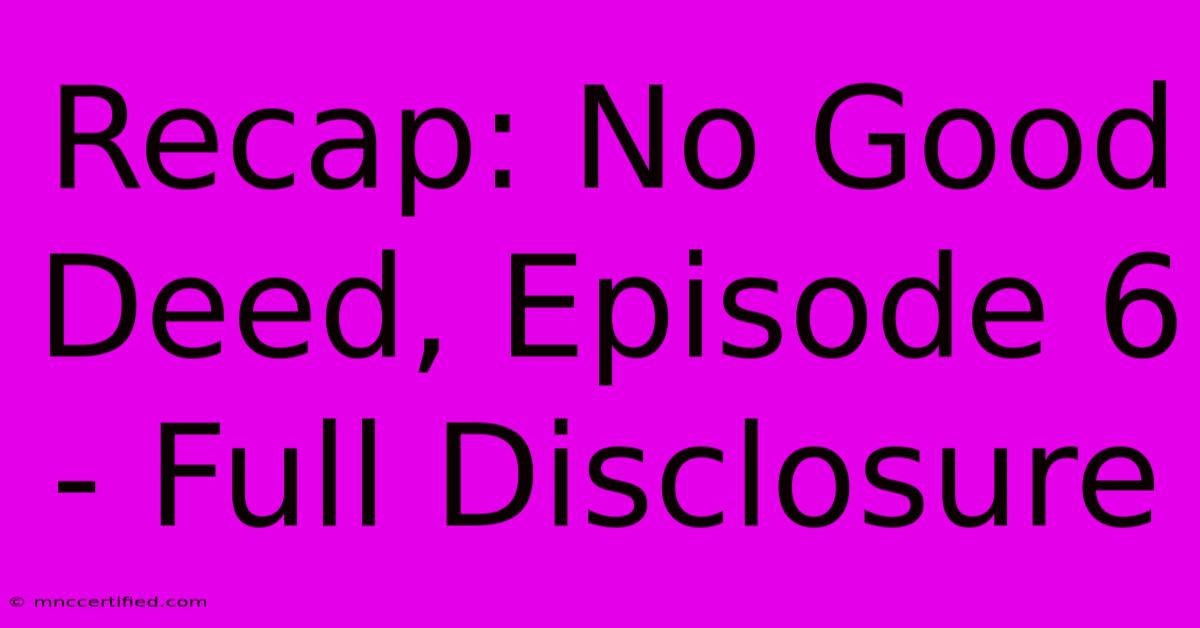 Recap: No Good Deed, Episode 6 - Full Disclosure