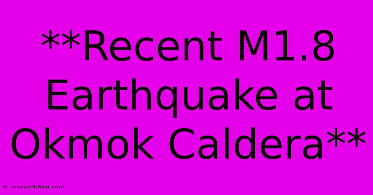 **Recent M1.8 Earthquake At Okmok Caldera**