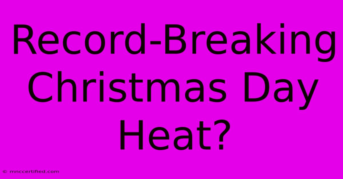 Record-Breaking Christmas Day Heat?