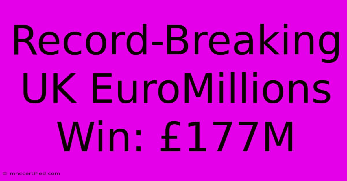 Record-Breaking UK EuroMillions Win: £177M