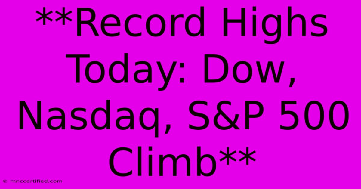 **Record Highs Today: Dow, Nasdaq, S&P 500 Climb** 