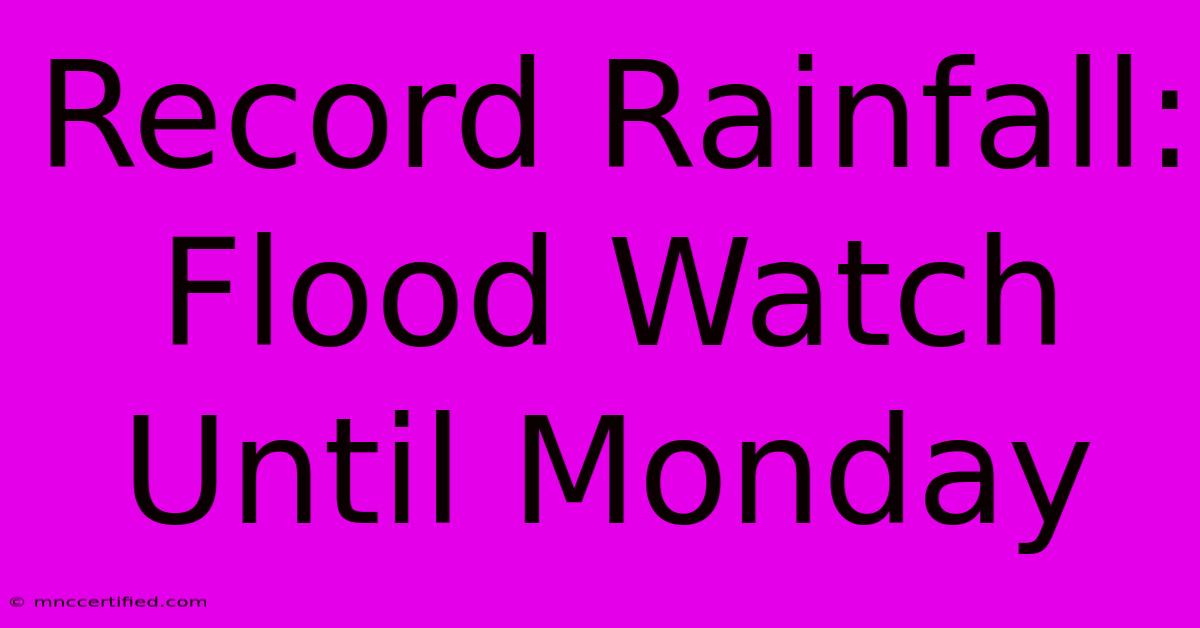 Record Rainfall: Flood Watch Until Monday