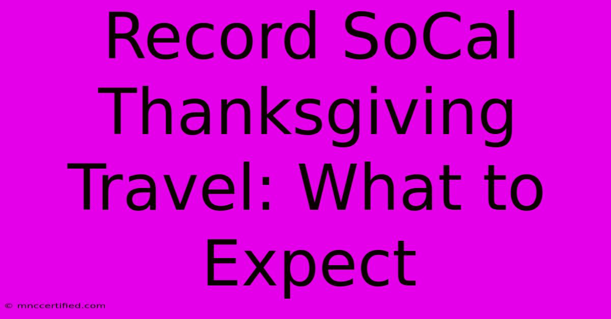 Record SoCal Thanksgiving Travel: What To Expect