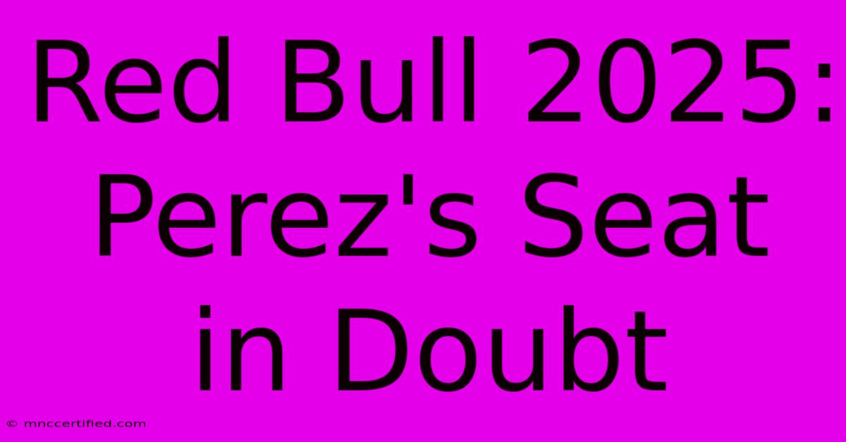 Red Bull 2025: Perez's Seat In Doubt