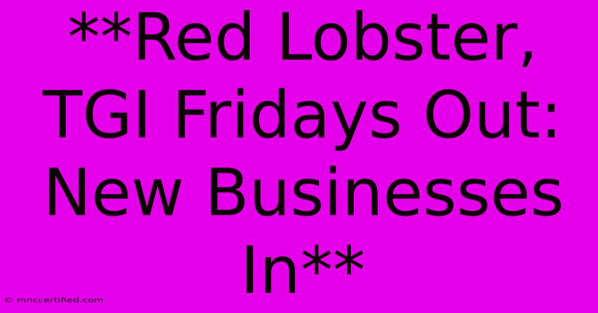 **Red Lobster, TGI Fridays Out: New Businesses In**