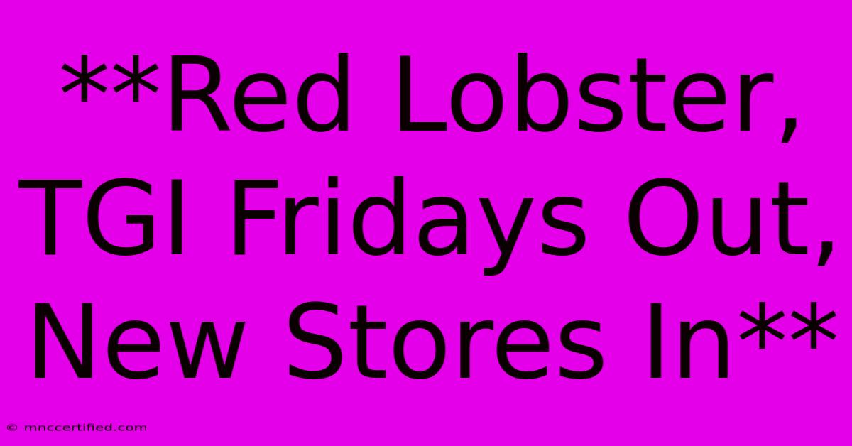 **Red Lobster, TGI Fridays Out, New Stores In**